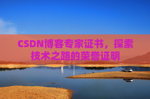 CSDN博客专家证书,探索技术之路的荣誉证明 CSDN博客专家证书,探索技术之路的荣誉证明